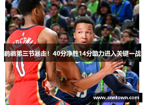鹈鹕第三节暴走！40分净胜14分助力进入关键一战