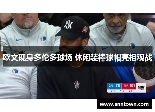 欧文现身多伦多球场 休闲装棒球帽亮相观战